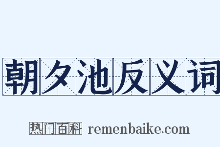 朝夕池反义词是什么意思的图片